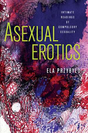 Asexual Erotics: Intimate Readings of Compulsory Sexuality de Ela Przybylo