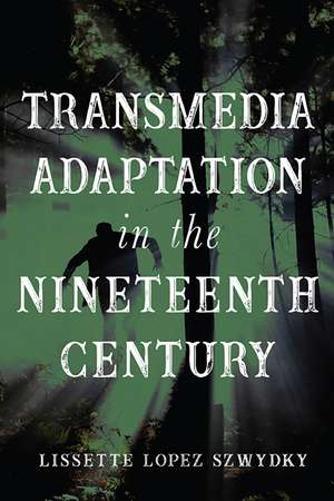 Transmedia Adaptation in the Nineteenth Century de Lissette Lopez Szwydky