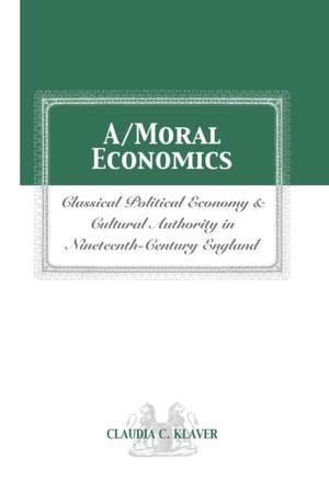 A/MORAL ECONOMICS: CLASSICAL POLITICAL ECONOMY AND CULTURAL AUTHORITY IN NINETEENTHTH-CENTURY ENGLAND de CLAUDIA C. KLAVER