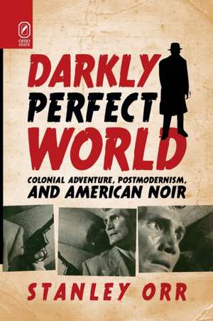 Darkly Perfect World: Colonial Adventure, Postmodernism, and American Noir de Prof. Stanley Orr