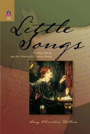 LITTLE SONGS: WOMEN, SILENCE, AND THE NINETEENTH-CENTURY SONNET de AMY CHRISTINE BILLONE