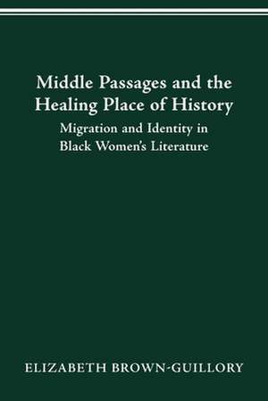 MIDDLE PASSAGES AND THE HEALING PLACE OF HISTORY: MIGRATION AND IDENTITY IN BLACK WOMEN'S LITERATURE de ELIZABETH BROWN-GUILLORY