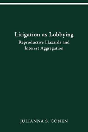 LITIGATION AS LOBBYING: REPRODUCTIVE HAZARDS & INTEREST AGGREGATION de JULIANNA S. GONEN