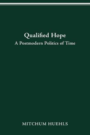 Qualified Hope: A Postmodern Politics of Time de Mitchum Huehls