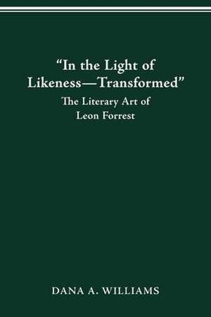 “IN THE LIGHT OF LIKENESS—TRANSFORMED”: THE LITERARY ART OF LEON FORREST de Dana A. Williams