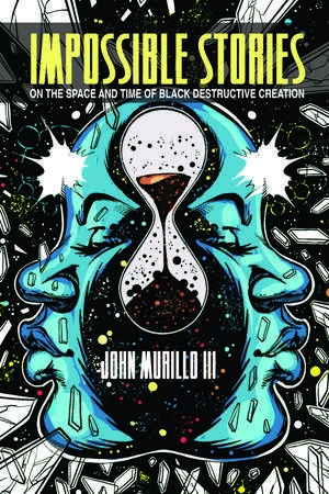 Impossible Stories: On the Space and Time of Black Destructive Creation de John Murillo III