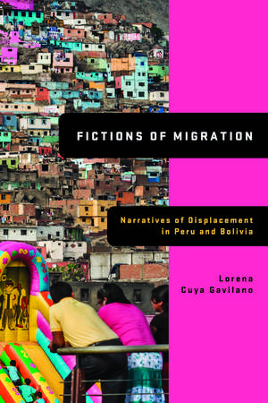 Fictions of Migration: Narratives of Displacement in Peru and Bolivia de Lorena Cuya Gavilano