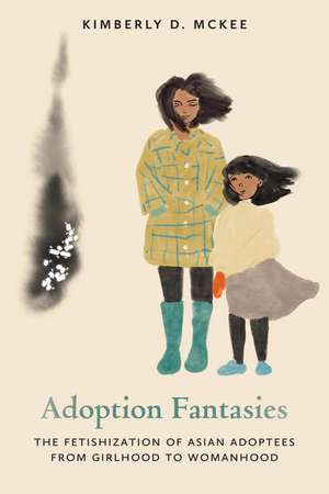 Adoption Fantasies: The Fetishization of Asian Adoptees from Girlhood to Womanhood de Kimberly D. McKee