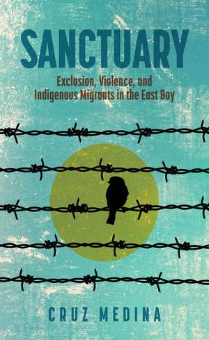 Sanctuary: Exclusion, Violence, and Indigenous Migrants in the East Bay de Cruz Medina