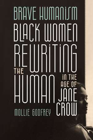 Brave Humanism: Black Women Rewriting the Human in the Age of Jane Crow de Mollie Godfrey