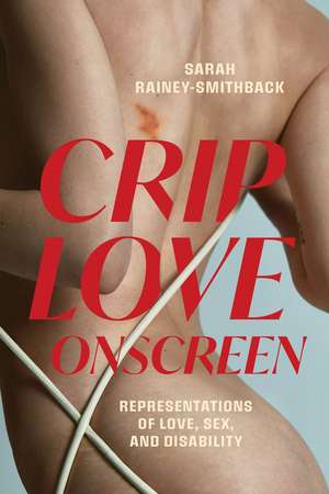 Crip Love Onscreen: Representations of Love, Sex, and Disability de Sarah Rainey-Smithback