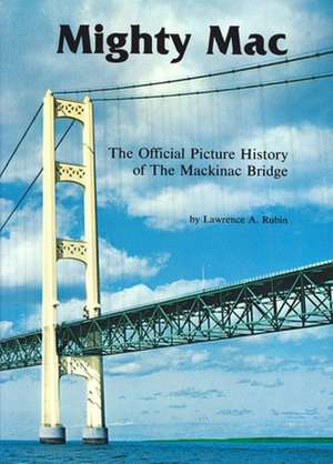 Mighty Mac: The Official Picture History of the Mackinac Bridge de Lawrence A. Rubin