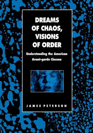 Dreams of Chaos, Visions of Order: Understanding the American Avant-Garde Cinema de James Peterson