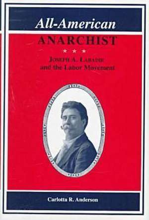 All-American Anarchist: Joseph A. Labadie and the Labor Movement de Carlotta R. Anderson