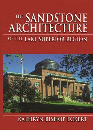 The Sandstone Architecture of the Lake Superior Region de Kathryn Bishop Eckert