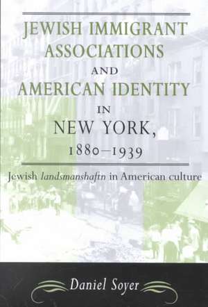 Jewish Immigrant Associations and American Identity in New York,1880-1939 de Daniel Soyer