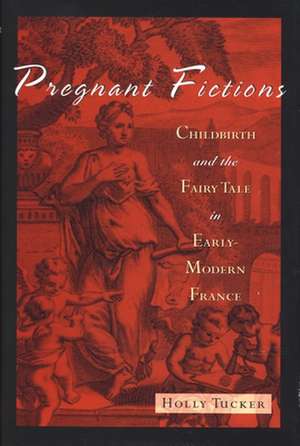 Pregnant Fictions: Childbirth and the Fairy Tale in Early-Modern France de Holly Tucker