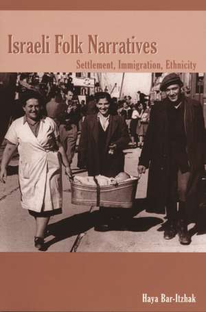 Israeli Folk Narratives: Settlement, Immigration, Ethnicity de Hayah Bar-Yitshak