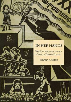 In Her Hands: The Education of Jewish Girls in Tsarist Russia de Eliyana R. Adler