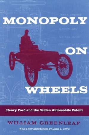 Monopoly on Wheels: Henry Ford and the Selden Automobile Patent de William Greenleaf