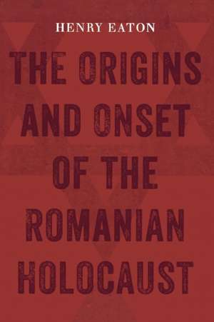 The Origins and Onset of the Romanian Holocaust de Henry L. Eaton