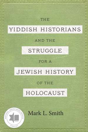 Yiddish Historians and the Struggle for a Jewish History of the Holocaust de Mark L Smith