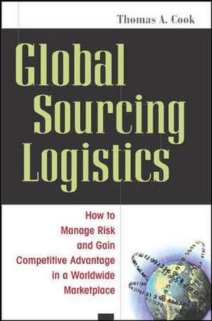 Global Sourcing Logistics: How to Manage Risk and Gain Competitive Advantage de Thomas Cook