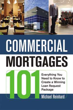 Commercial Mortgages 101: Everything You Need to Know to Create a Winning Loan Request Package de Michael Reinhard