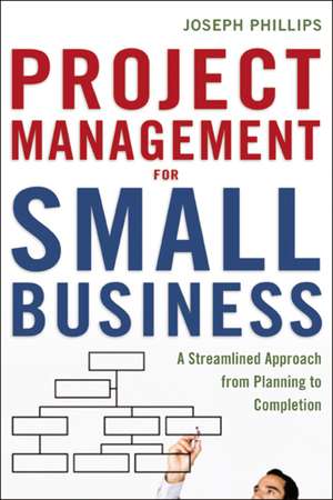 Project Management for Small Business: A Streamlined Approach from Planning to Completion de Joseph Phillips