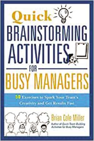 Quick Brainstorming Activities for Busy Managers: 50 Exercises to Spark Your Team's Creativity and Get Results Fast de Brian Miller