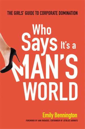 Who Says It's a Man's World: The Girls' Guide to Corporate Domination de Emily Bennington