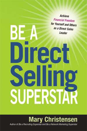 Be a Direct Selling Superstar: Achieve Financial Freedom for Yourself and Others as a Direct Sales Leader de Mary Christensen