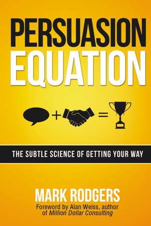 Persuasion Equation: The Subtle Science of Getting Your Way de Mark Rodgers