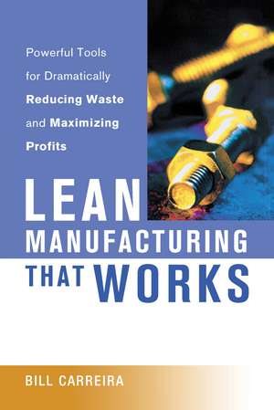 Lean Manufacturing That Works: Powerful Tools for Dramatically Reducing Waste and Maximizing Profits de Bill Carreira