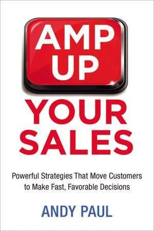 Amp Up Your Sales: Powerful Strategies That Move Customers to Make Fast, Favorable Decisions de Andy Paul