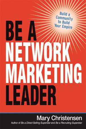 Be a Network Marketing Leader: Build a Community to Build Your Empire de Mary Christensen