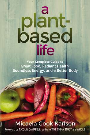 A Plant-Based Life: Your Complete Guide to Great Food, Radiant Health, Boundless Energy, and a Better Body de Micaela Karlsen