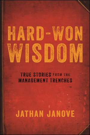 Hard-Won Wisdom: True Stories from the Management Trenches de Jathan Janove