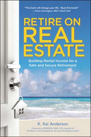 Retire on Real Estate: Building Rental Income for a Safe and Secure Retirement de K. Anderson