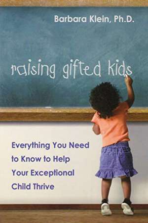 Raising Gifted Kids: Everything You Need to Know to Help Your Exceptional Child Thrive de Barbara KLEIN