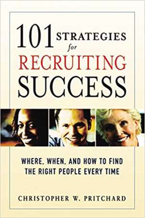 101 Strategies for Recruiting Success: Where, When, and How to Find the Right People Every Time de Christopher W. Pritchard