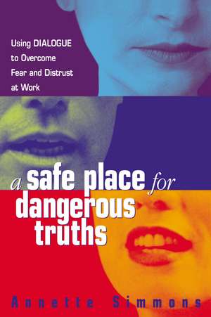 A Safe Place for Dangerous Truths: Using Dialogue to Overcome Fear and Distrust at Work de Annette Simmons