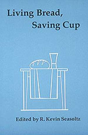 Living Bread, Saving Cup: Readings on the Eucharist de R. Kevin Seasoltz