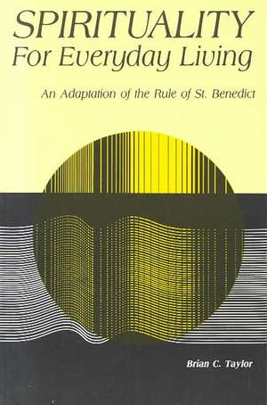 Spirituality for Everyday Living: An Adaptation of the Rule of St. Benedict de Brian C. Taylor