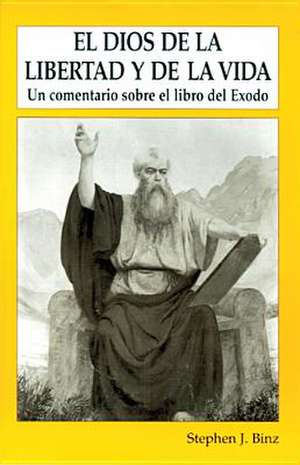 El Dios de Lalibertad y de La Vida: Un Comentario Sobre El Libro del Exodo de Stephen J. Binz