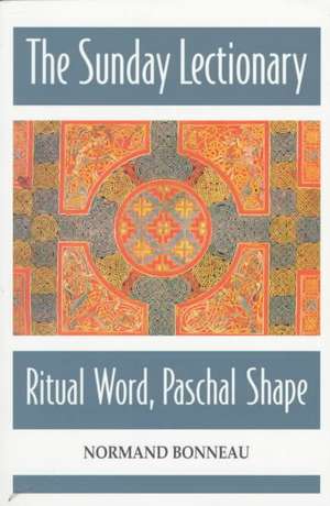 The Sunday Lectionary: Ritual Word, Paschal Shape de Normand Bonneau