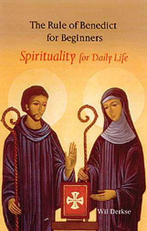 The Rule of Benedict for Beginners: Spirituality for Daily Life de Wil Derkse