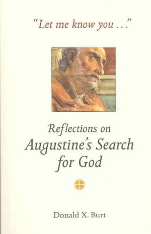 Let Me Know You...: Reflections on Augustine's Search for God de Donald X. Burt