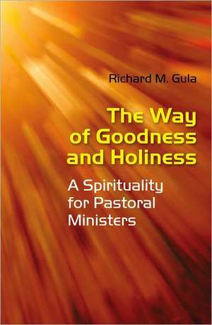 The Way of Goodness and Holiness: A Spirituality for Pastoral Ministers de Richard M. Gula