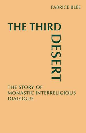 The Third Desert: The Story of Monastic Interreligious Dialogue de Fabrice Blee